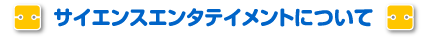 サイエンスエンタテイメントについて