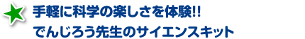手軽に科学の楽しさを体験!!でんじろうサイエンスキット